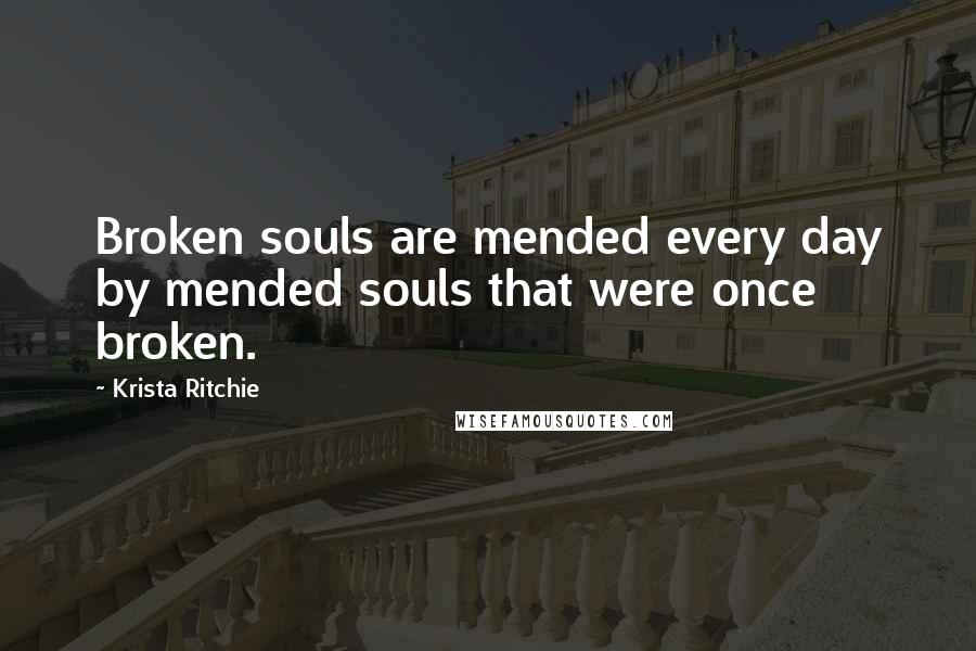 Krista Ritchie quotes: Broken souls are mended every day by mended souls that were once broken.