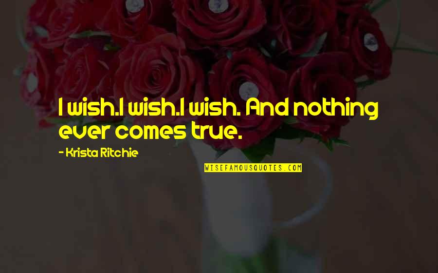 Krista Ritchie Quotes By Krista Ritchie: I wish.I wish.I wish. And nothing ever comes