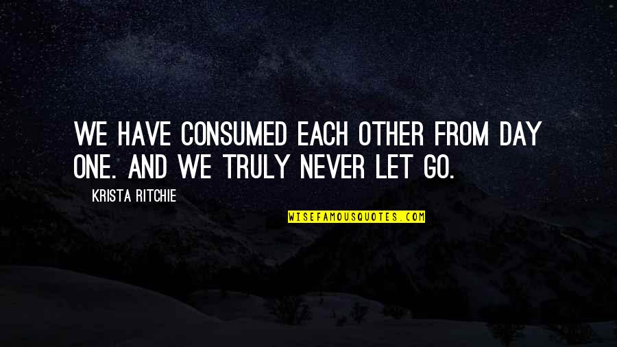 Krista Ritchie Quotes By Krista Ritchie: We have consumed each other from day one.
