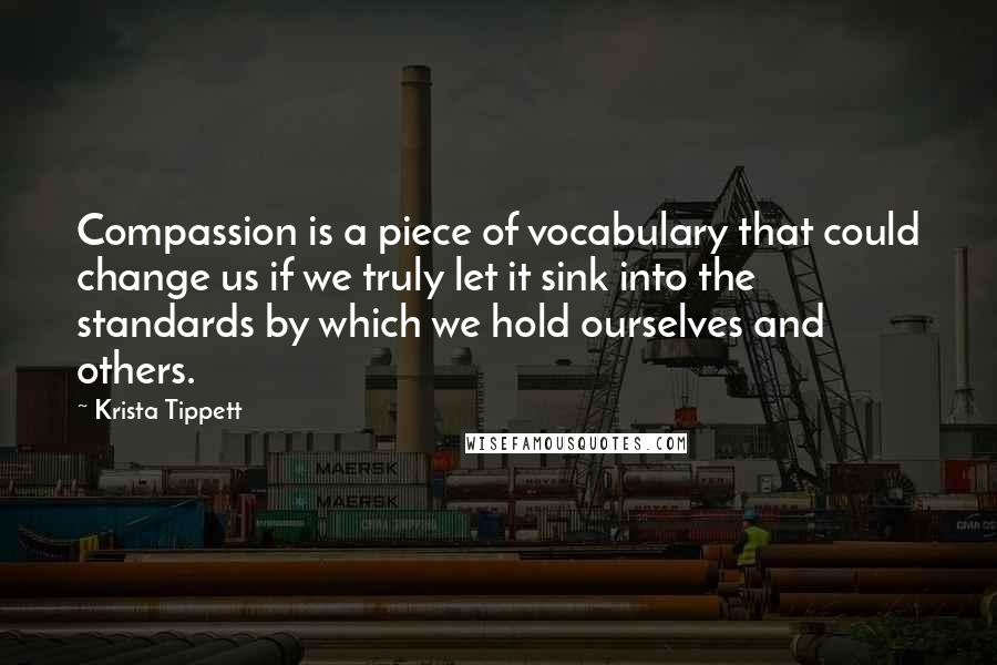 Krista Tippett quotes: Compassion is a piece of vocabulary that could change us if we truly let it sink into the standards by which we hold ourselves and others.