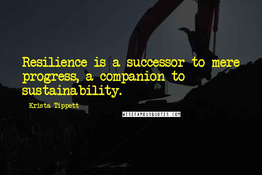 Krista Tippett quotes: Resilience is a successor to mere progress, a companion to sustainability.
