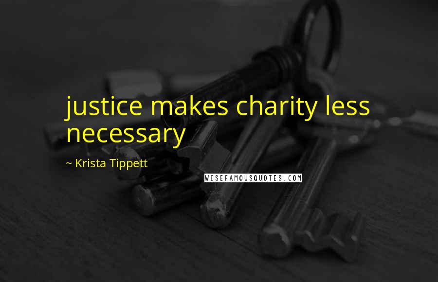 Krista Tippett quotes: justice makes charity less necessary