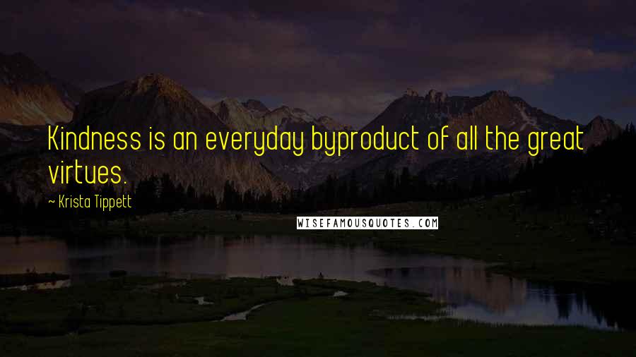 Krista Tippett quotes: Kindness is an everyday byproduct of all the great virtues.