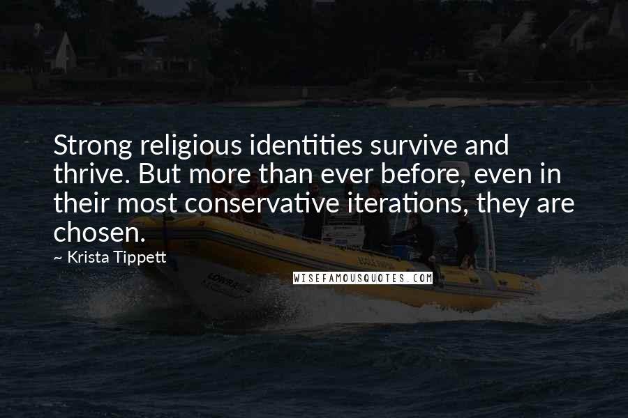 Krista Tippett quotes: Strong religious identities survive and thrive. But more than ever before, even in their most conservative iterations, they are chosen.