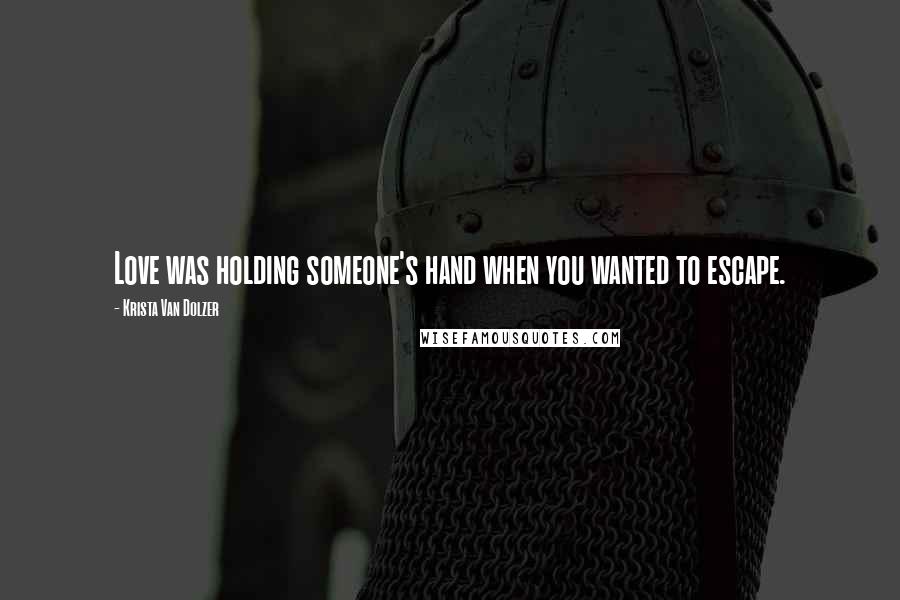 Krista Van Dolzer quotes: Love was holding someone's hand when you wanted to escape.