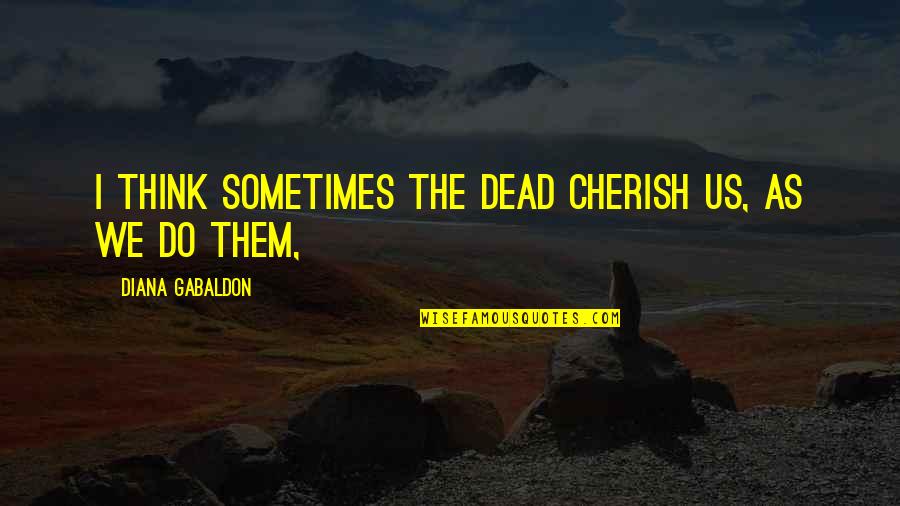 Kristabella Quotes By Diana Gabaldon: I think sometimes the dead cherish us, as