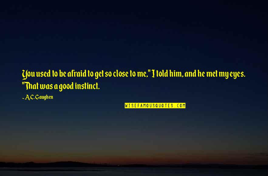 Kristahall Quotes By A.C. Gaughen: You used to be afraid to get so Kristahall Quotes By A.C. Gaughen: You used to be afraid to get so