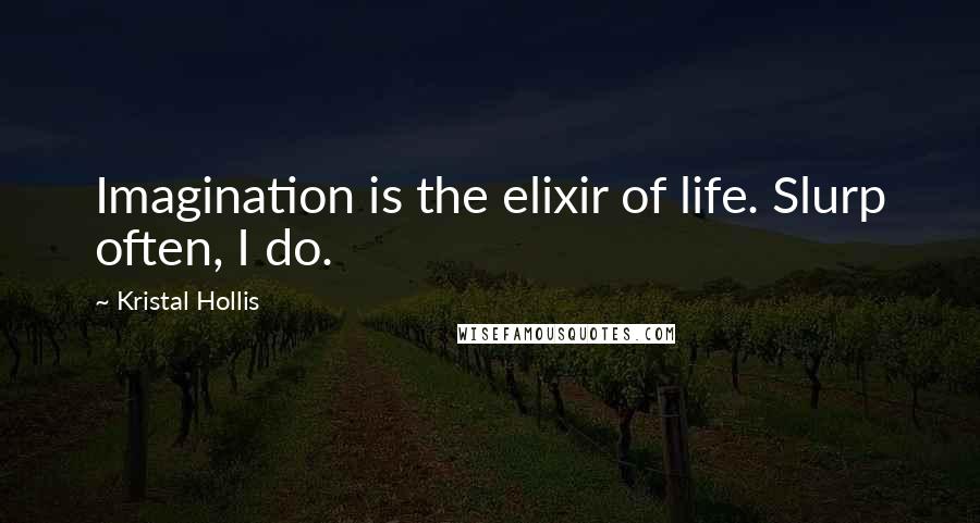 Kristal Hollis quotes: Imagination is the elixir of life. Slurp often, I do.