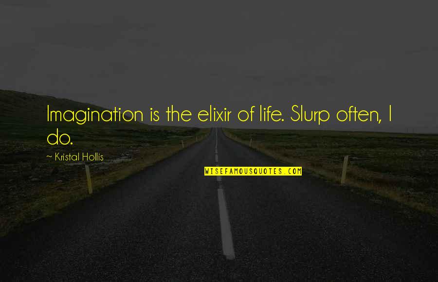 Kristal Quotes By Kristal Hollis: Imagination is the elixir of life. Slurp often,