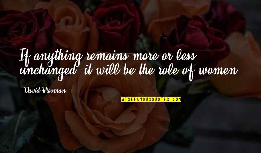 Kristalno Kraljevstvo Quotes By David Riesman: If anything remains more or less unchanged, it