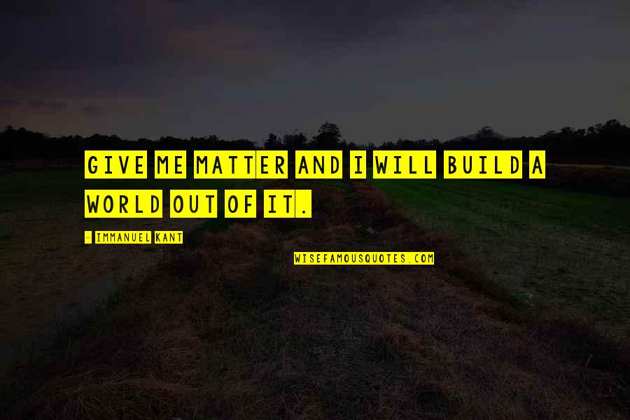 Kristan Ann Quotes By Immanuel Kant: Give me matter and i will build a Kristan Ann Quotes By Immanuel Kant: Give me matter and i will build a