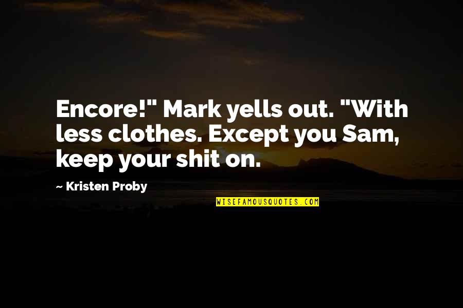 Kristan Ann Quotes By Kristen Proby: Encore!" Mark yells out. "With less clothes. Except