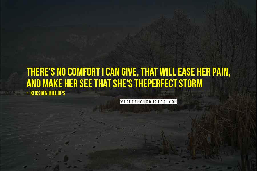 Kristan Billups quotes: There's no comfort I can give, that will ease her pain, and make her see that she's theperfect storm