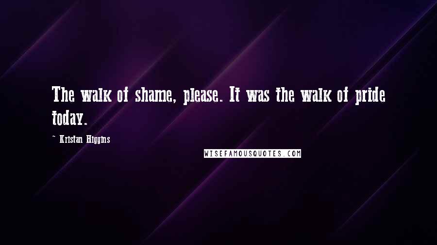 Kristan Higgins quotes: The walk of shame, please. It was the walk of pride today.