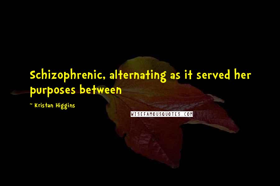 Kristan Higgins quotes: Schizophrenic, alternating as it served her purposes between