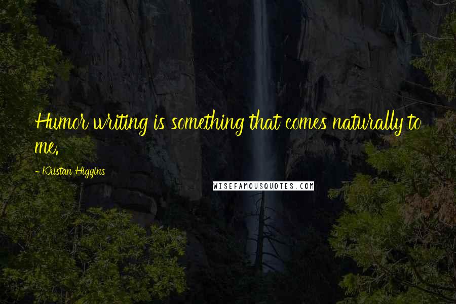 Kristan Higgins quotes: Humor writing is something that comes naturally to me.