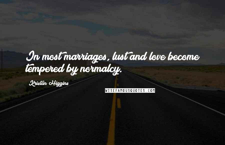 Kristan Higgins quotes: In most marriages, lust and love become tempered by normalcy.