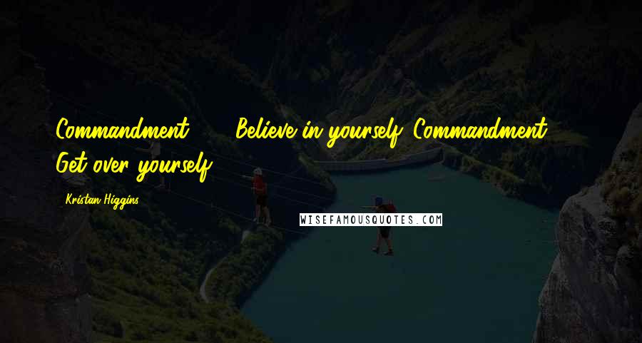 Kristan Higgins quotes: Commandment #1: Believe in yourself. Commandment #2: Get over yourself.