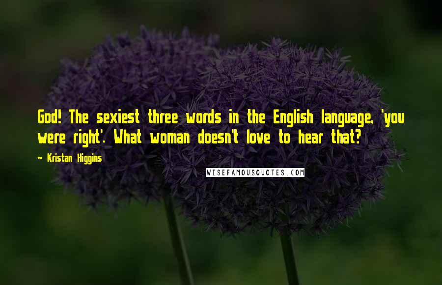 Kristan Higgins quotes: God! The sexiest three words in the English language, 'you were right'. What woman doesn't love to hear that?