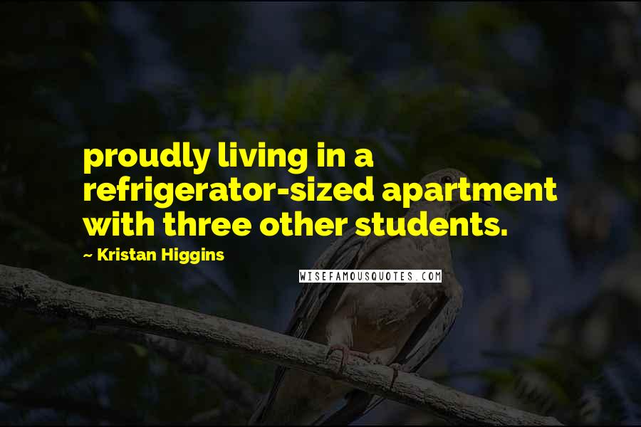 Kristan Higgins quotes: proudly living in a refrigerator-sized apartment with three other students.