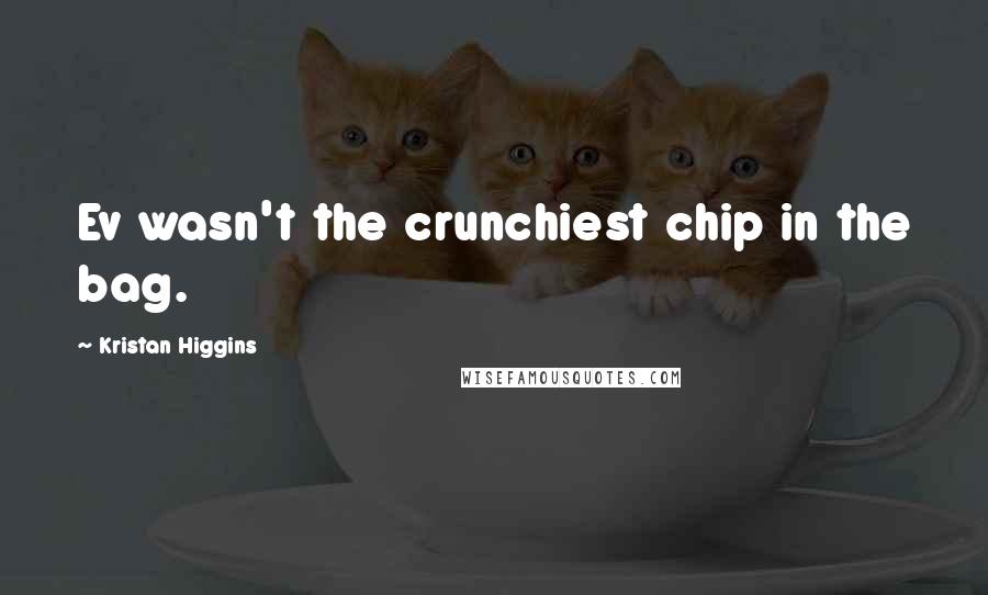 Kristan Higgins quotes: Ev wasn't the crunchiest chip in the bag.