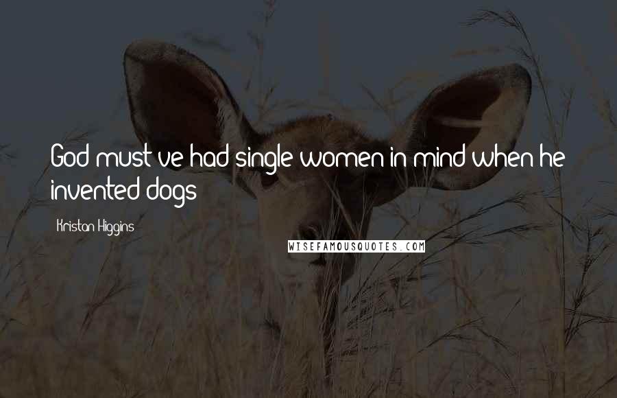 Kristan Higgins quotes: God must've had single women in mind when he invented dogs