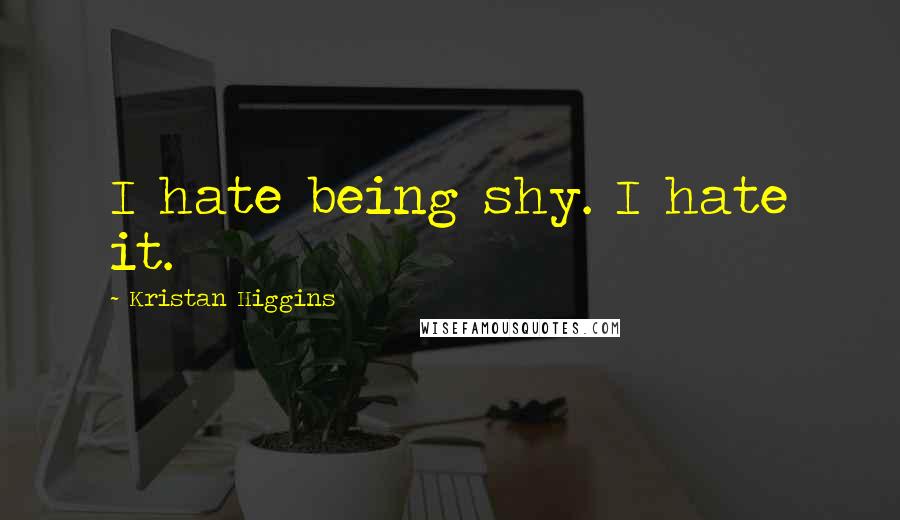 Kristan Higgins quotes: I hate being shy. I hate it.