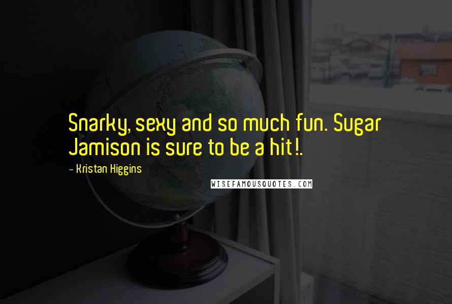 Kristan Higgins quotes: Snarky, sexy and so much fun. Sugar Jamison is sure to be a hit!.
