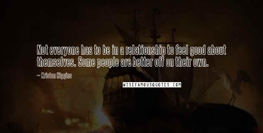 Kristan Higgins quotes: Not everyone has to be in a relationship to feel good about themselves. Some people are better off on their own.