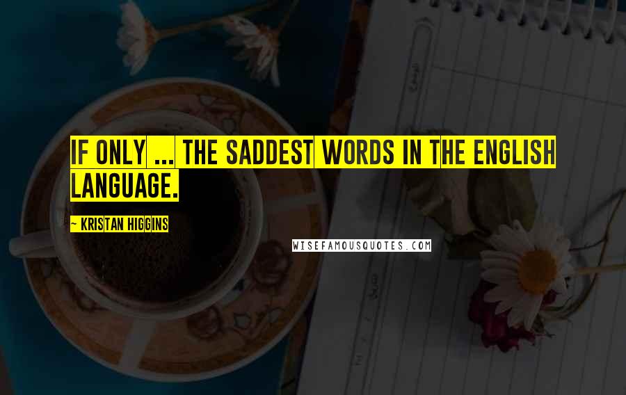 Kristan Higgins quotes: If only ... the saddest words in the English language.