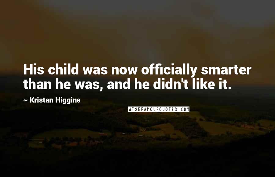 Kristan Higgins quotes: His child was now officially smarter than he was, and he didn't like it.