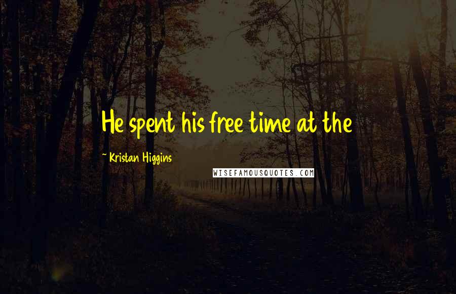 Kristan Higgins quotes: He spent his free time at the