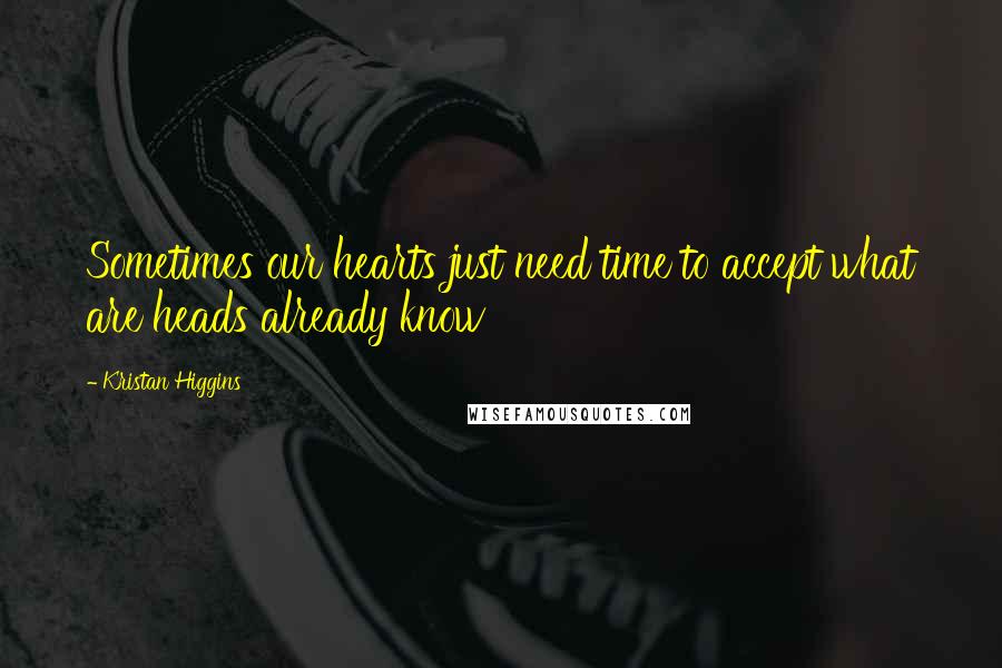 Kristan Higgins quotes: Sometimes our hearts just need time to accept what are heads already know