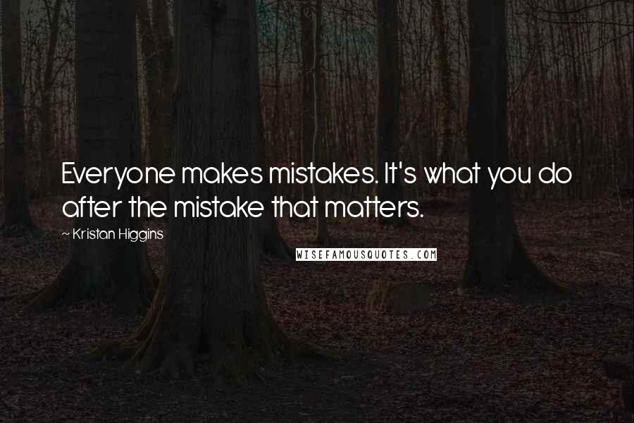 Kristan Higgins quotes: Everyone makes mistakes. It's what you do after the mistake that matters.