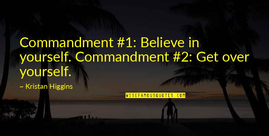 Kristan Higgins Quotes By Kristan Higgins: Commandment #1: Believe in yourself. Commandment #2: Get Kristan Higgins Quotes By Kristan Higgins: Commandment #1: Believe in yourself. Commandment #2: Get