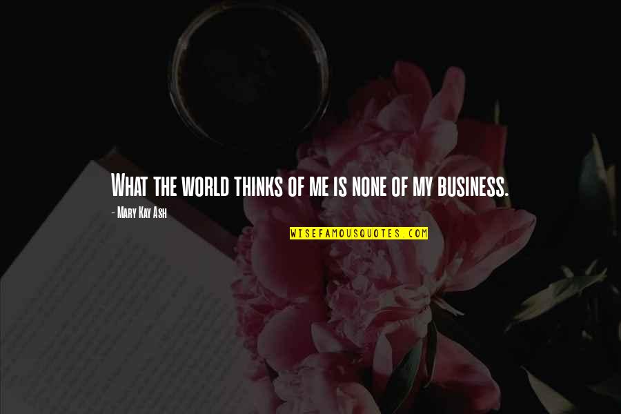 Kristaq Ziu Quotes By Mary Kay Ash: What the world thinks of me is none Kristaq Ziu Quotes By Mary Kay Ash: What the world thinks of me is none