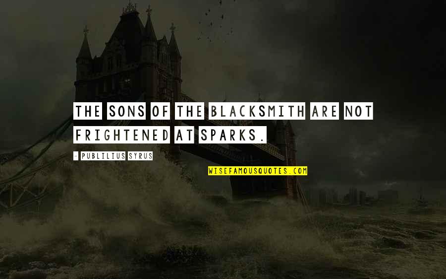 Kristaq Ziu Quotes By Publilius Syrus: The sons of the blacksmith are not frightened Kristaq Ziu Quotes By Publilius Syrus: The sons of the blacksmith are not frightened