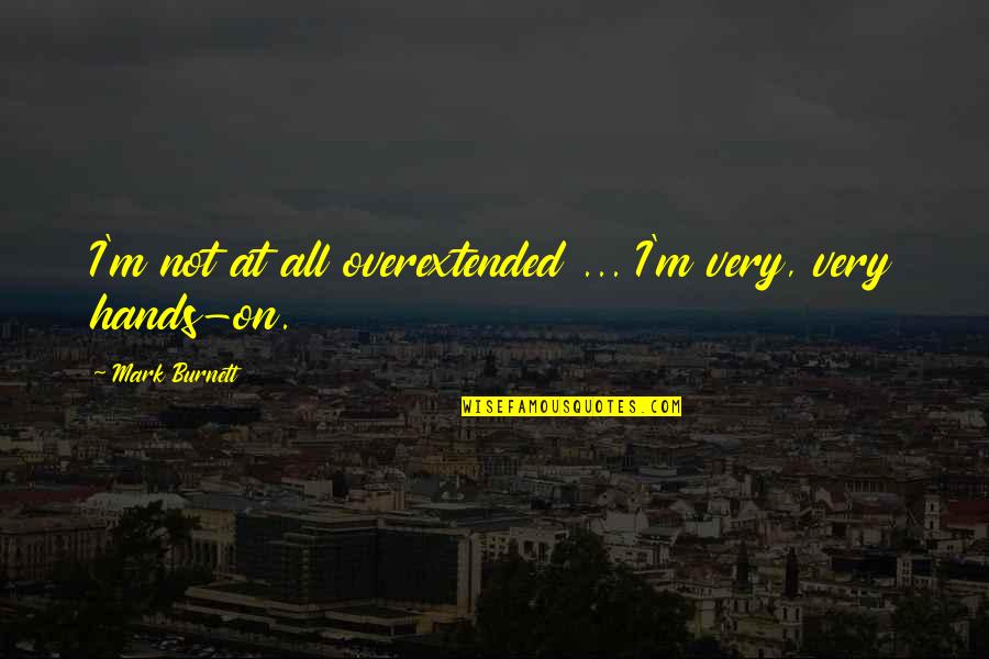 Kristee Haggins Quotes By Mark Burnett: I'm not at all overextended ... I'm very,