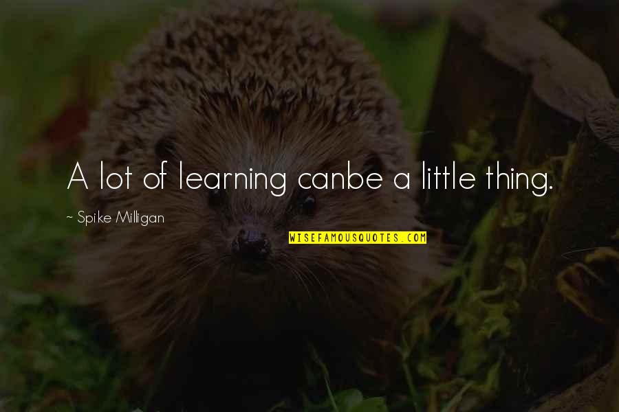 Kristeena Suarez Quotes By Spike Milligan: A lot of learning canbe a little thing. Kristeena Suarez Quotes By Spike Milligan: A lot of learning canbe a little thing.