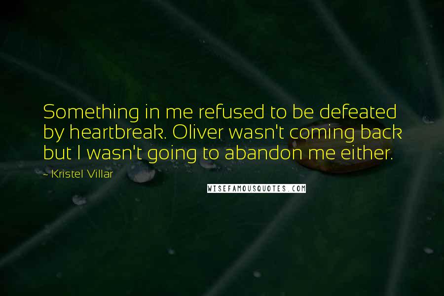 Kristel Villar quotes: Something in me refused to be defeated by heartbreak. Oliver wasn't coming back but I wasn't going to abandon me either.