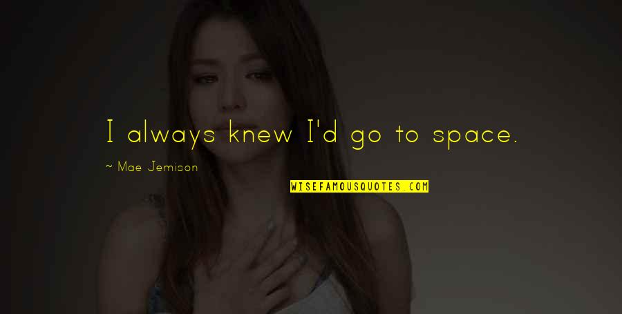 Kristelee Quotes By Mae Jemison: I always knew I'd go to space. Kristelee Quotes By Mae Jemison: I always knew I'd go to space.