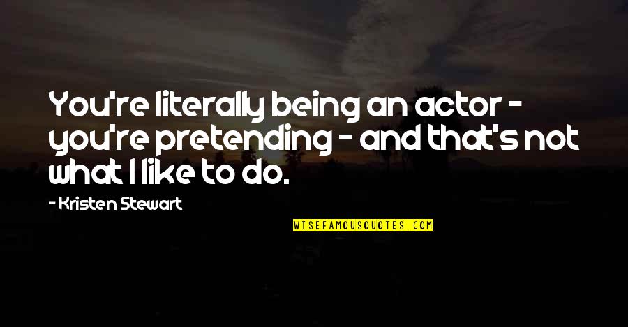 Kristella 1 Light Quotes By Kristen Stewart: You're literally being an actor - you're pretending Kristella 1 Light Quotes By Kristen Stewart: You're literally being an actor - you're pretending