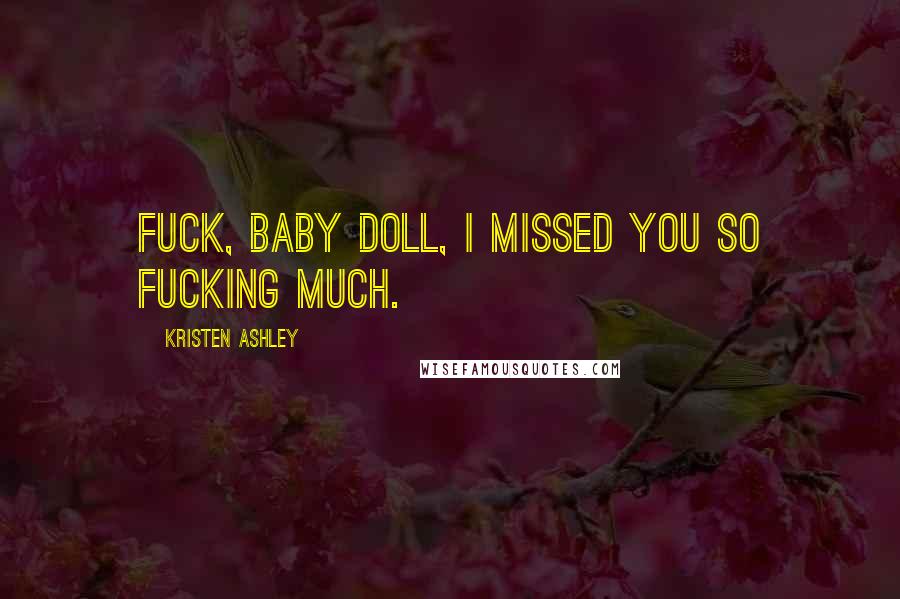 Kristen Ashley quotes: Fuck, baby doll, I missed you so fucking much.