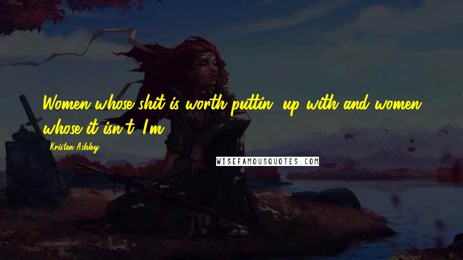 Kristen Ashley quotes: Women whose shit is worth puttin' up with and women whose it isn't. I'm