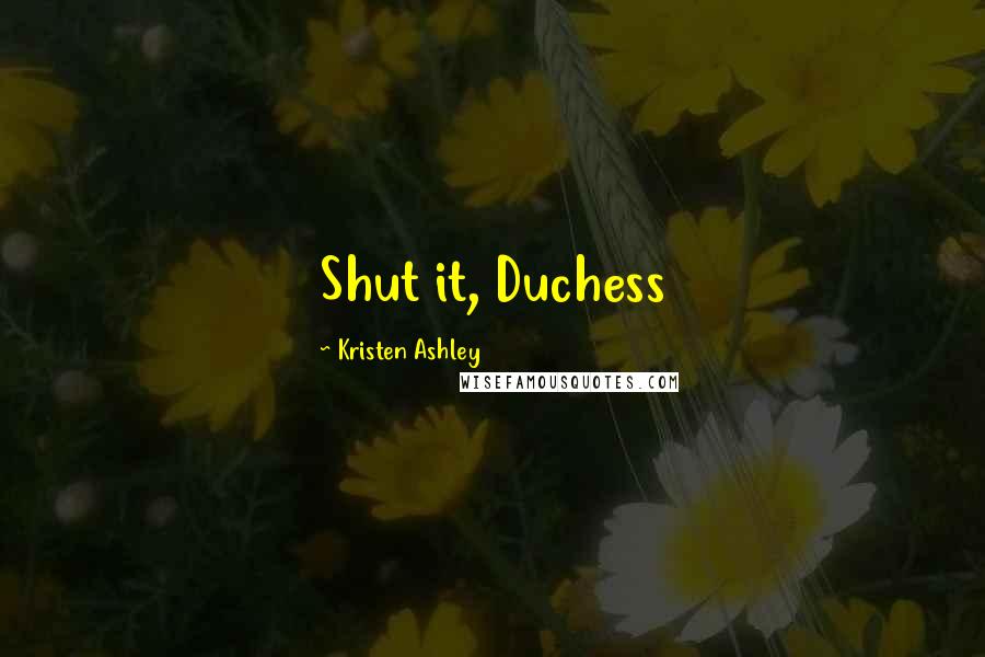 Kristen Ashley quotes: Shut it, Duchess
