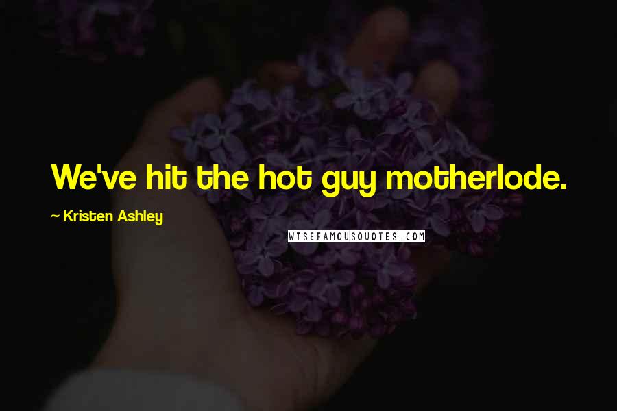 Kristen Ashley quotes: We've hit the hot guy motherlode.