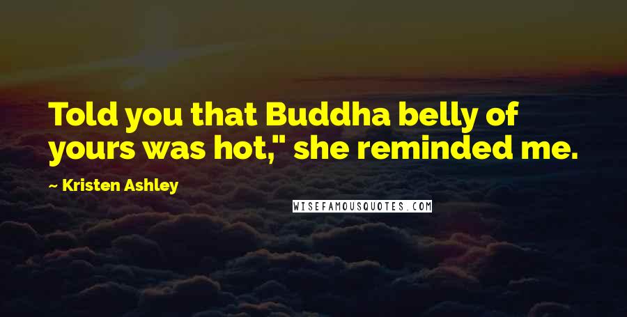 Kristen Ashley quotes: Told you that Buddha belly of yours was hot," she reminded me.