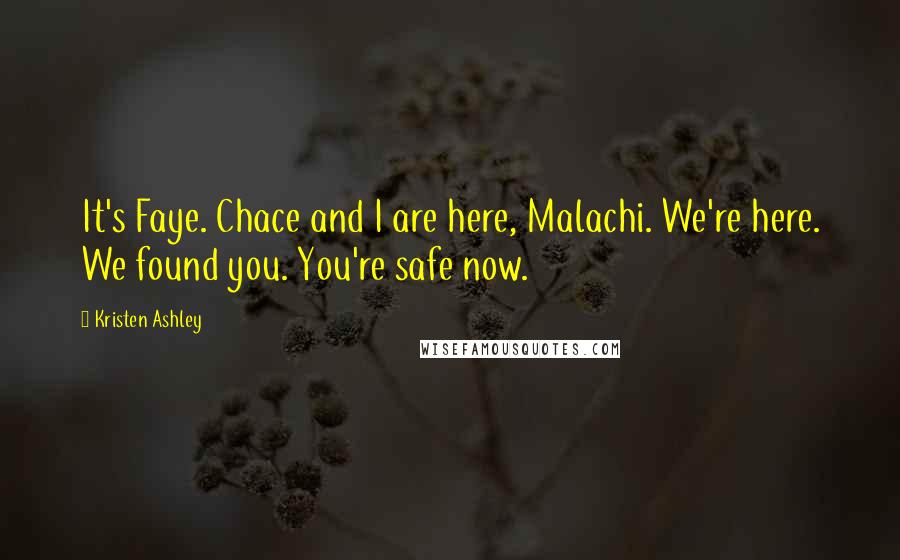 Kristen Ashley quotes: It's Faye. Chace and I are here, Malachi. We're here. We found you. You're safe now.