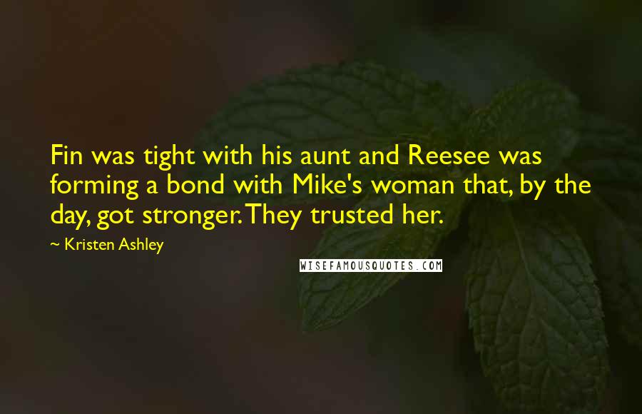 Kristen Ashley quotes: Fin was tight with his aunt and Reesee was forming a bond with Mike's woman that, by the day, got stronger. They trusted her.