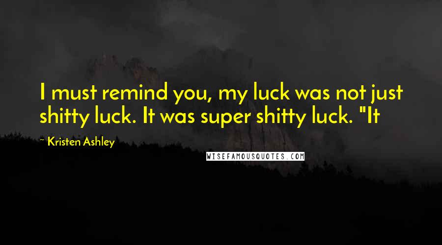 Kristen Ashley quotes: I must remind you, my luck was not just shitty luck. It was super shitty luck. "It